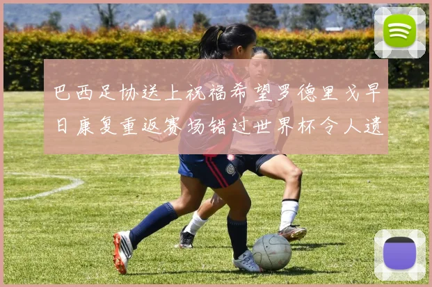 巴西足协送上祝福希望罗德里戈早日康复重返赛场错过世界杯令人遗憾