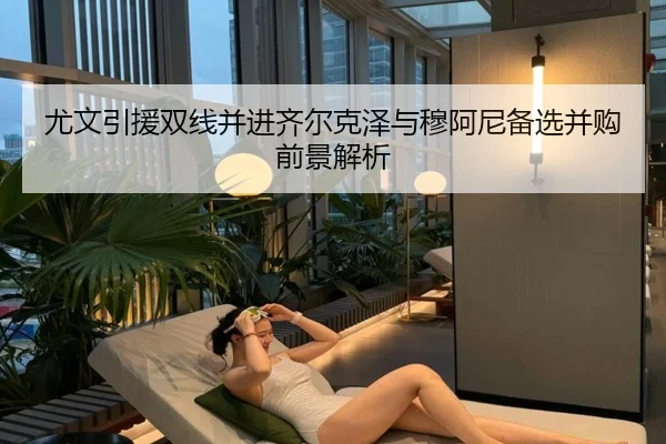 尤文引援双线并进齐尔克泽与穆阿尼备选并购前景解析