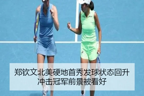 郑钦文北美硬地首秀发球状态回升 冲击冠军前景被看好